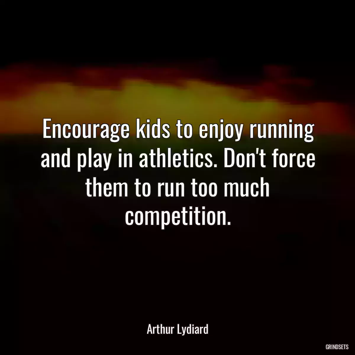 Encourage kids to enjoy running and play in athletics. Don\'t force them to run too much competition.