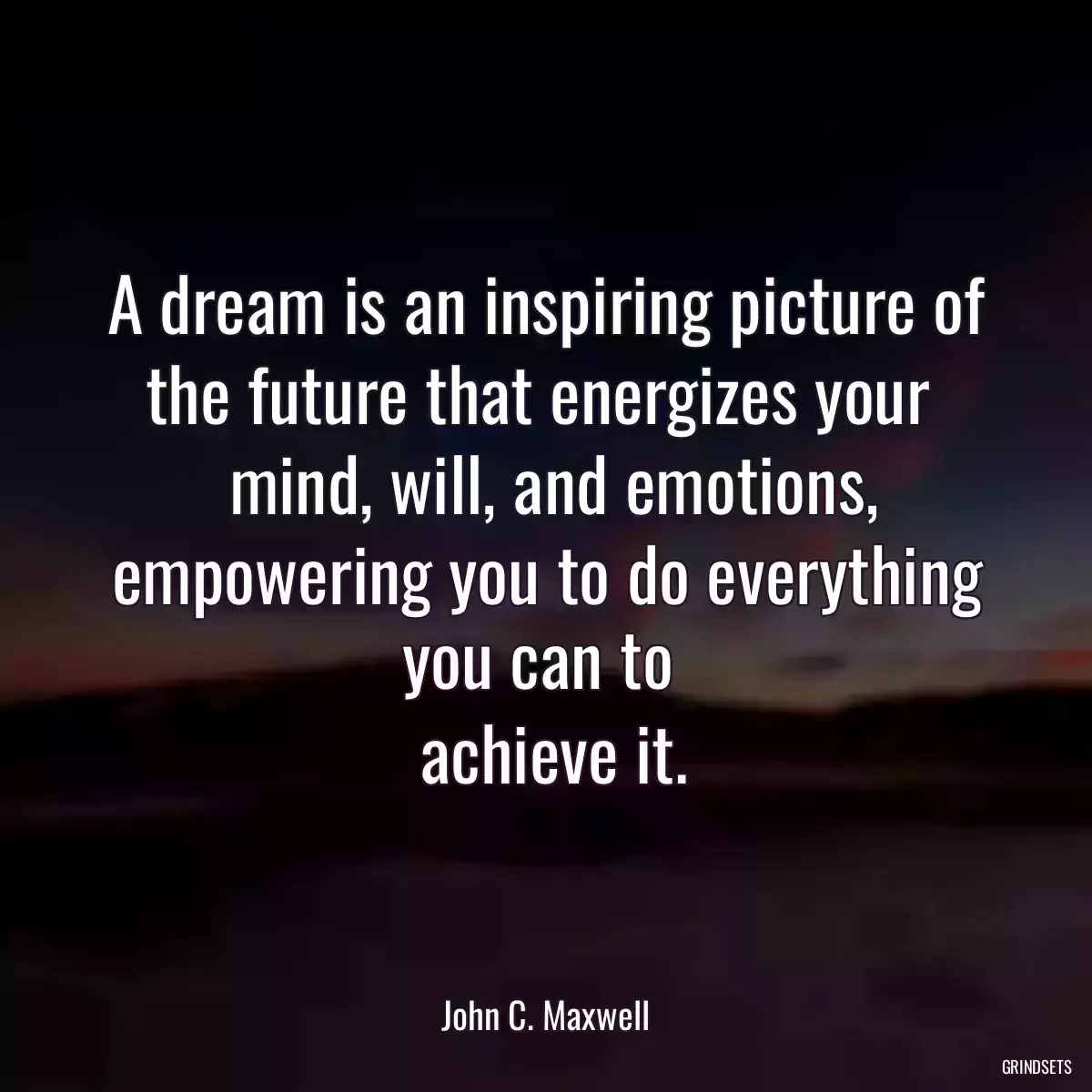 A dream is an inspiring picture of the future that energizes your 
 mind, will, and emotions, empowering you to do everything you can to 
 achieve it.