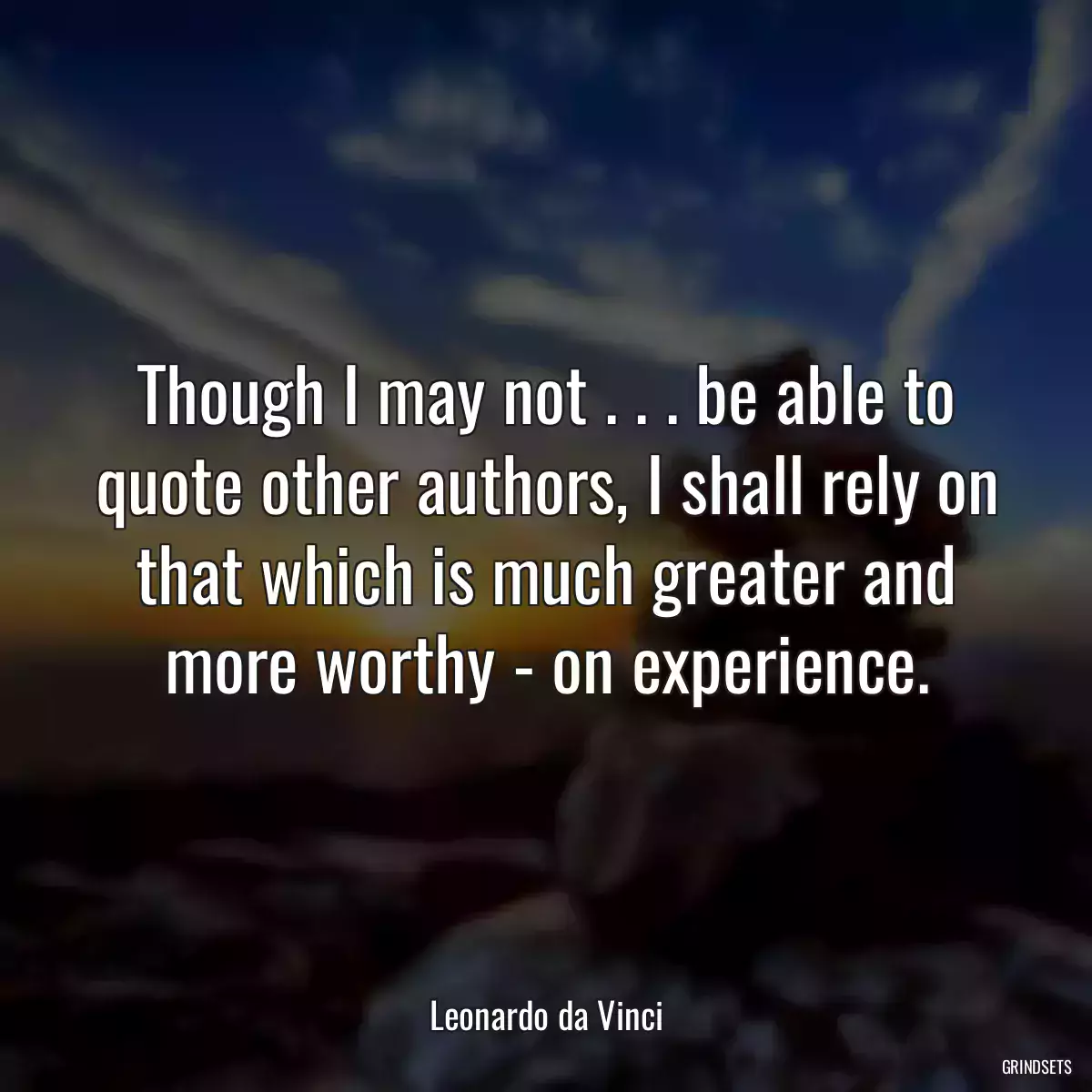 Though I may not . . . be able to quote other authors, I shall rely on that which is much greater and more worthy - on experience.