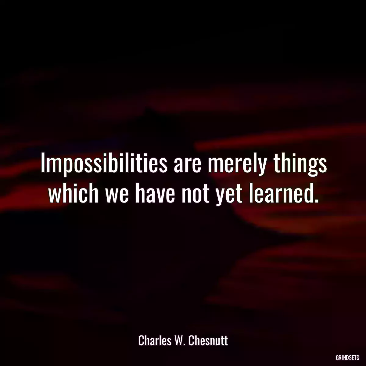 Impossibilities are merely things which we have not yet learned.