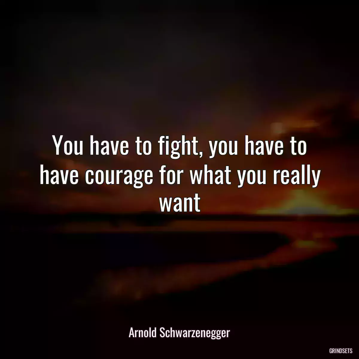 You have to fight, you have to have courage for what you really want