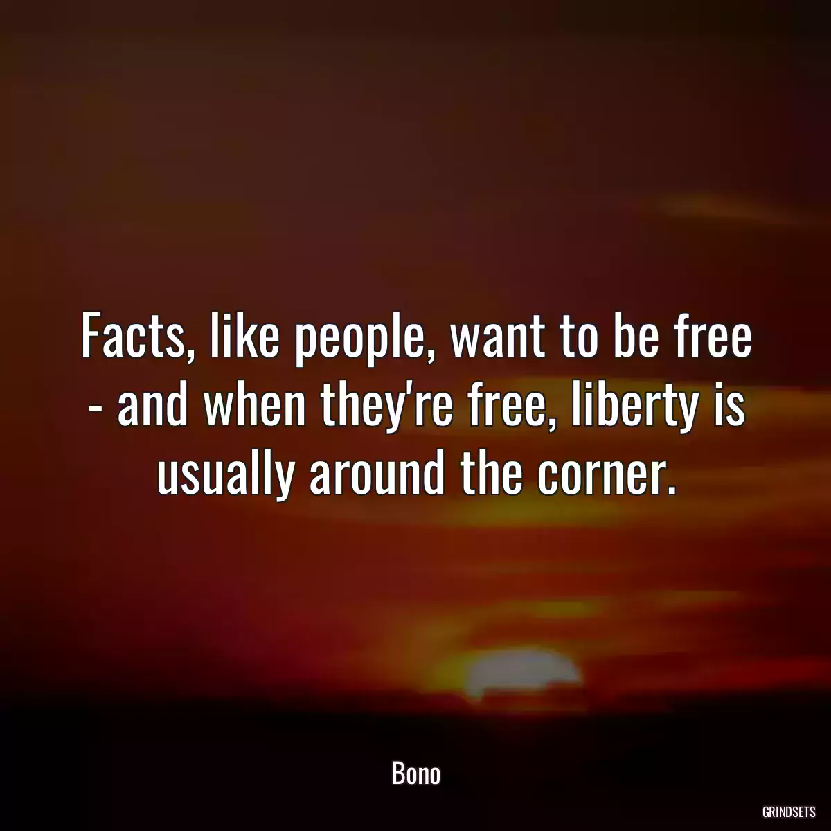 Facts, like people, want to be free - and when they\'re free, liberty is usually around the corner.