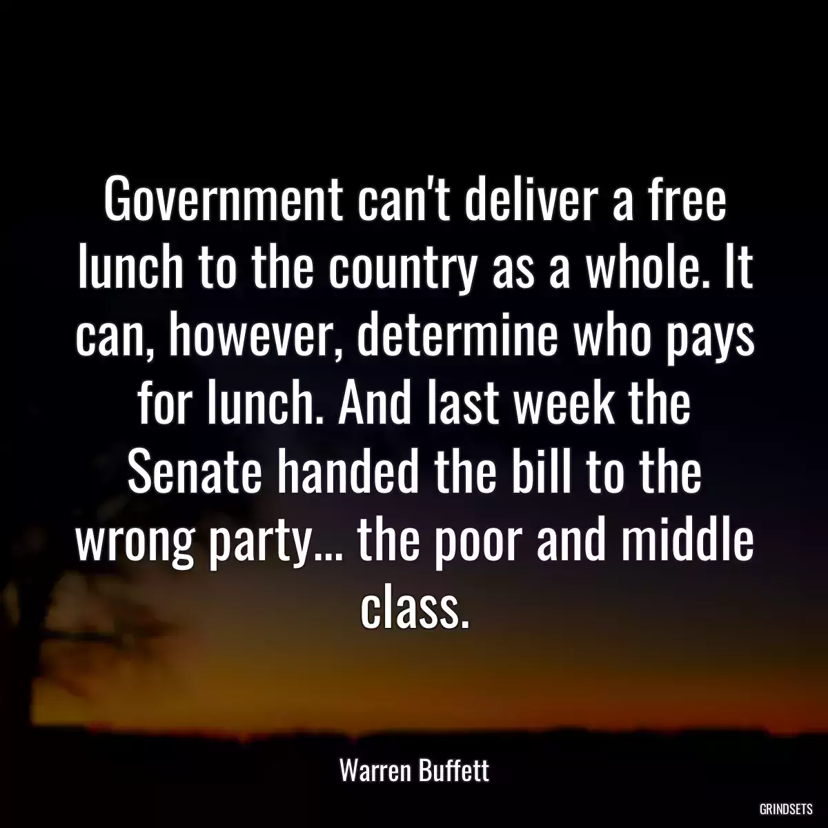 Government can\'t deliver a free lunch to the country as a whole. It can, however, determine who pays for lunch. And last week the Senate handed the bill to the wrong party... the poor and middle class.