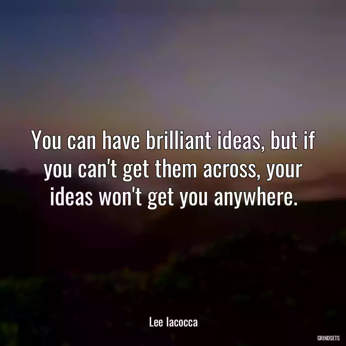 You can have brilliant ideas, but if you can\'t get them across, your ideas won\'t get you anywhere.