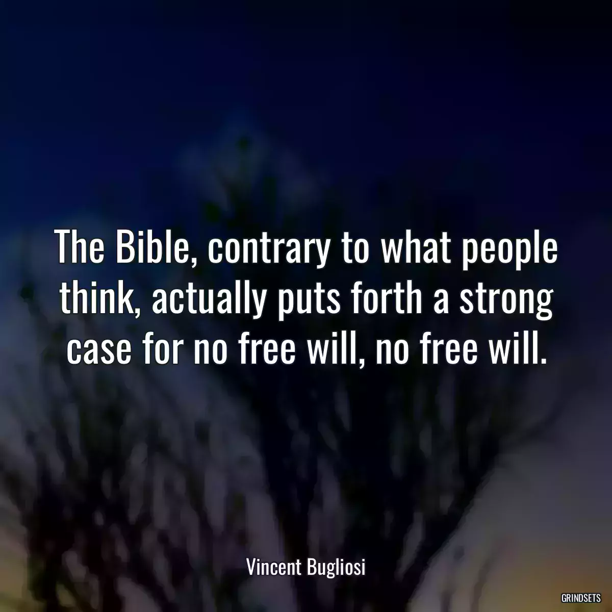 The Bible, contrary to what people think, actually puts forth a strong case for no free will, no free will.