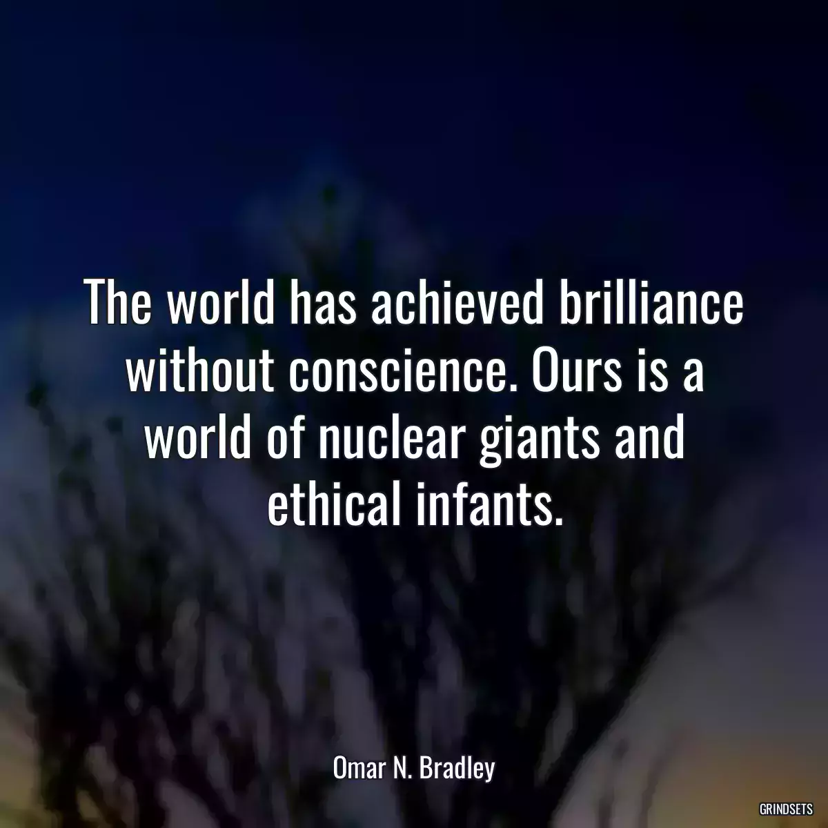 The world has achieved brilliance without conscience. Ours is a world of nuclear giants and ethical infants.