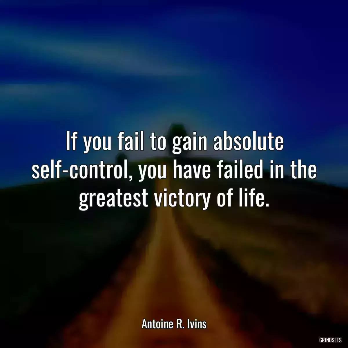 If you fail to gain absolute self-control, you have failed in the greatest victory of life.