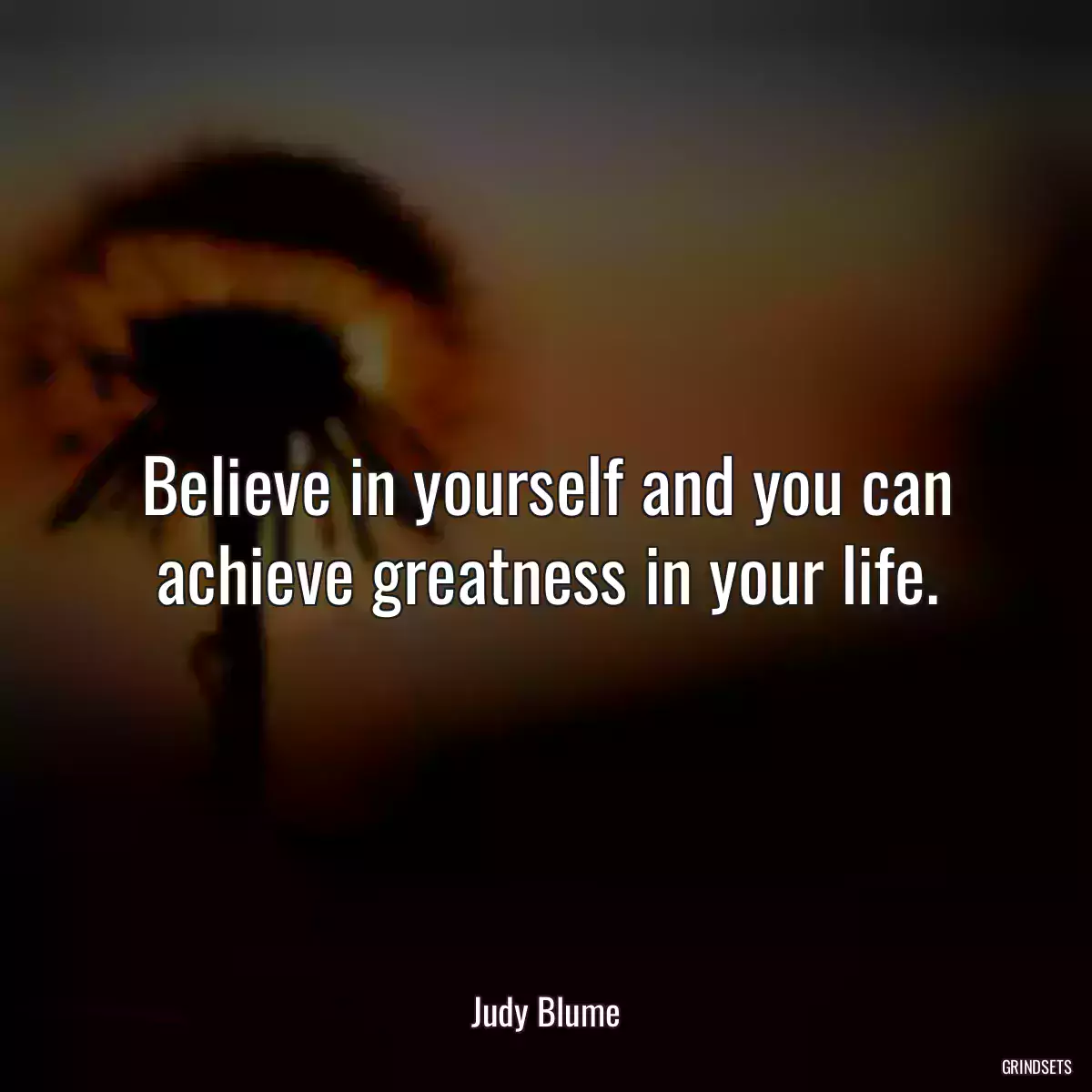 Believe in yourself and you can achieve greatness in your life.