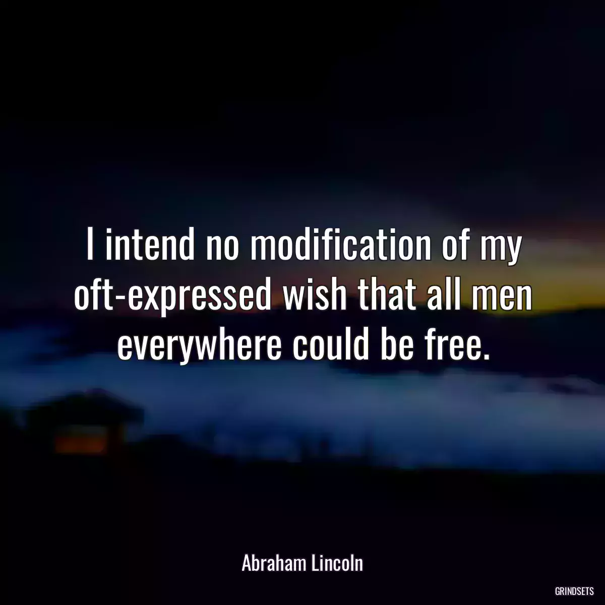 I intend no modification of my oft-expressed wish that all men everywhere could be free.