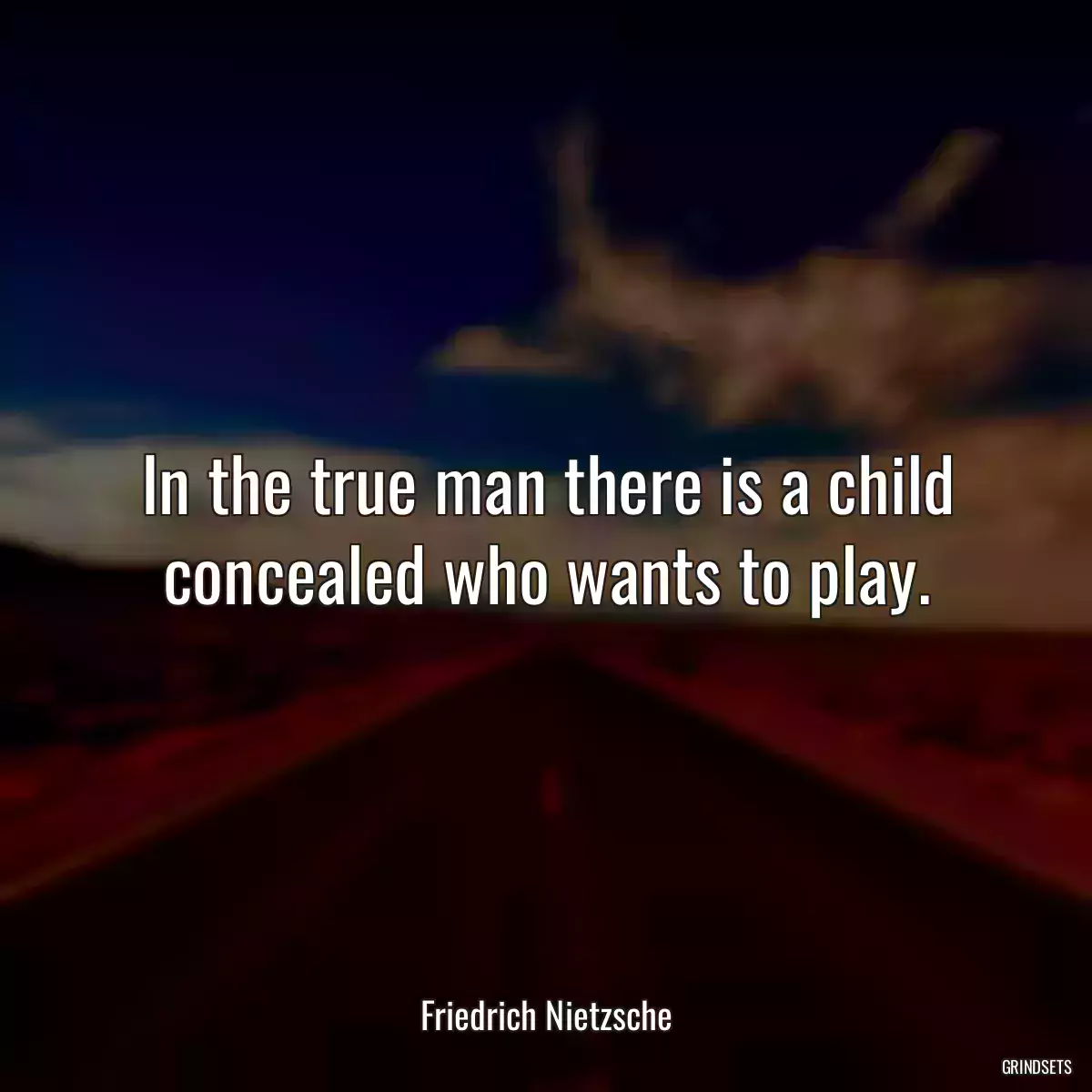 In the true man there is a child concealed who wants to play.