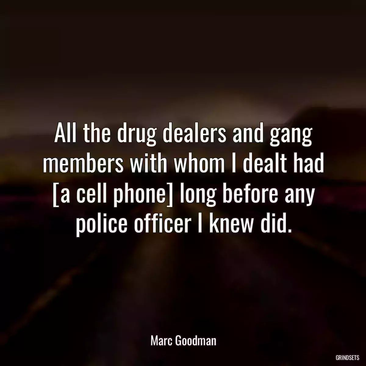 All the drug dealers and gang members with whom I dealt had [a cell phone] long before any police officer I knew did.