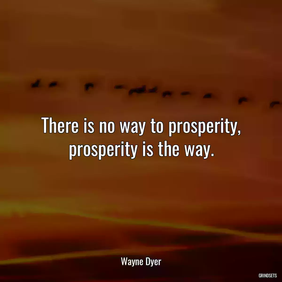 There is no way to prosperity, prosperity is the way.