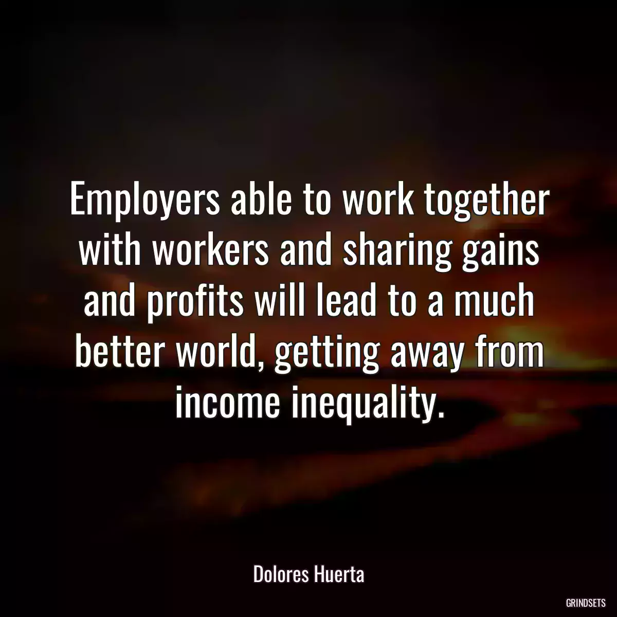 Employers able to work together with workers and sharing gains and profits will lead to a much better world, getting away from income inequality.