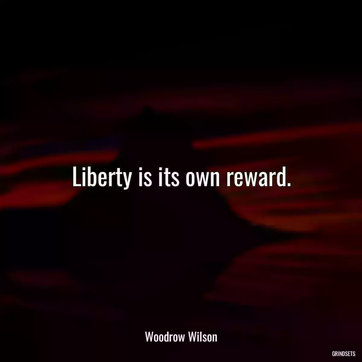 Liberty is its own reward.