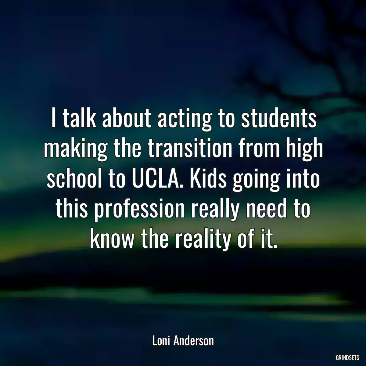 I talk about acting to students making the transition from high school to UCLA. Kids going into this profession really need to know the reality of it.