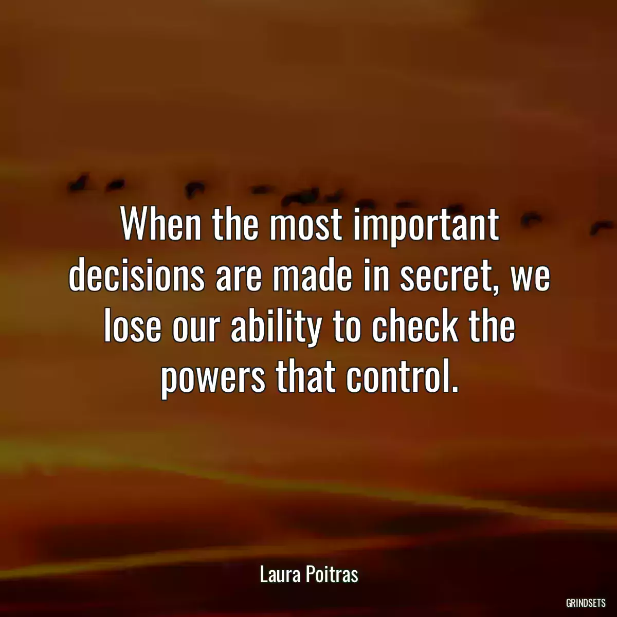 When the most important decisions are made in secret, we lose our ability to check the powers that control.