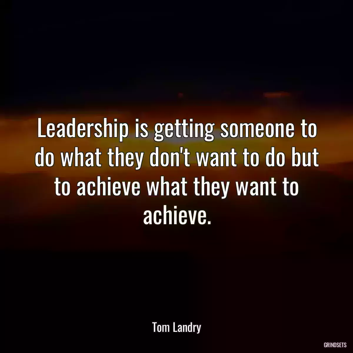 Leadership is getting someone to do what they don\'t want to do but to achieve what they want to achieve.