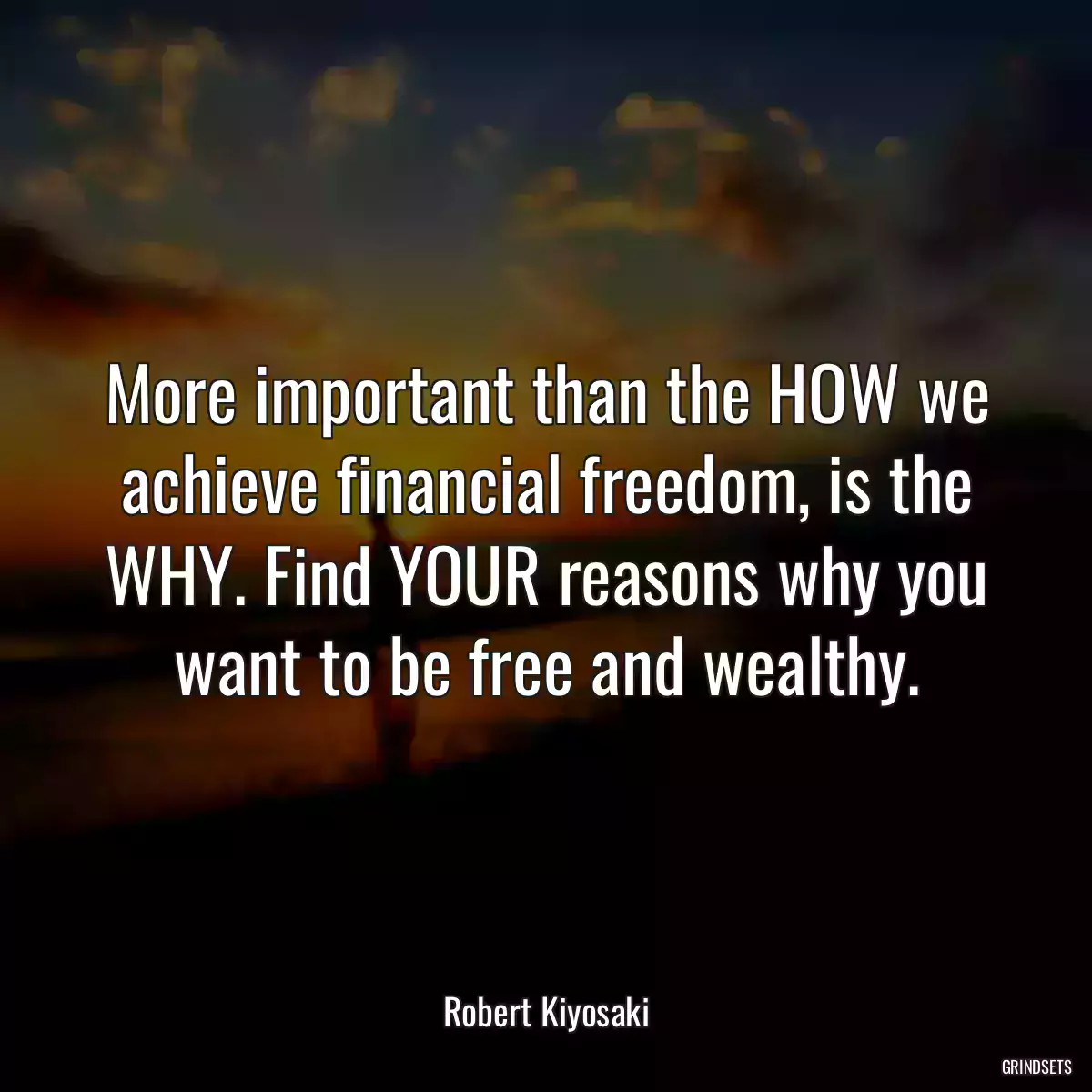 More important than the HOW we achieve financial freedom, is the WHY. Find YOUR reasons why you want to be free and wealthy.