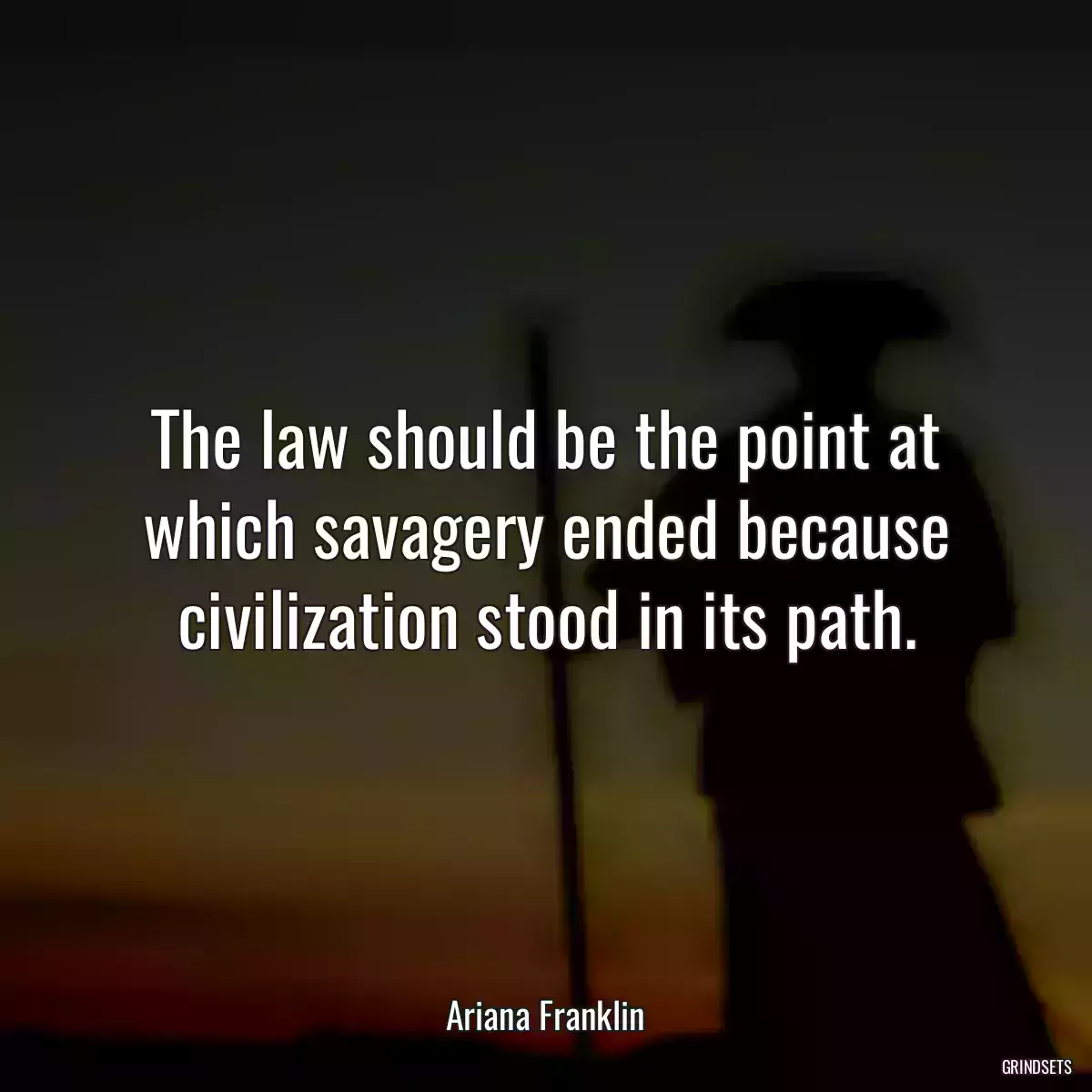 The law should be the point at which savagery ended because civilization stood in its path.