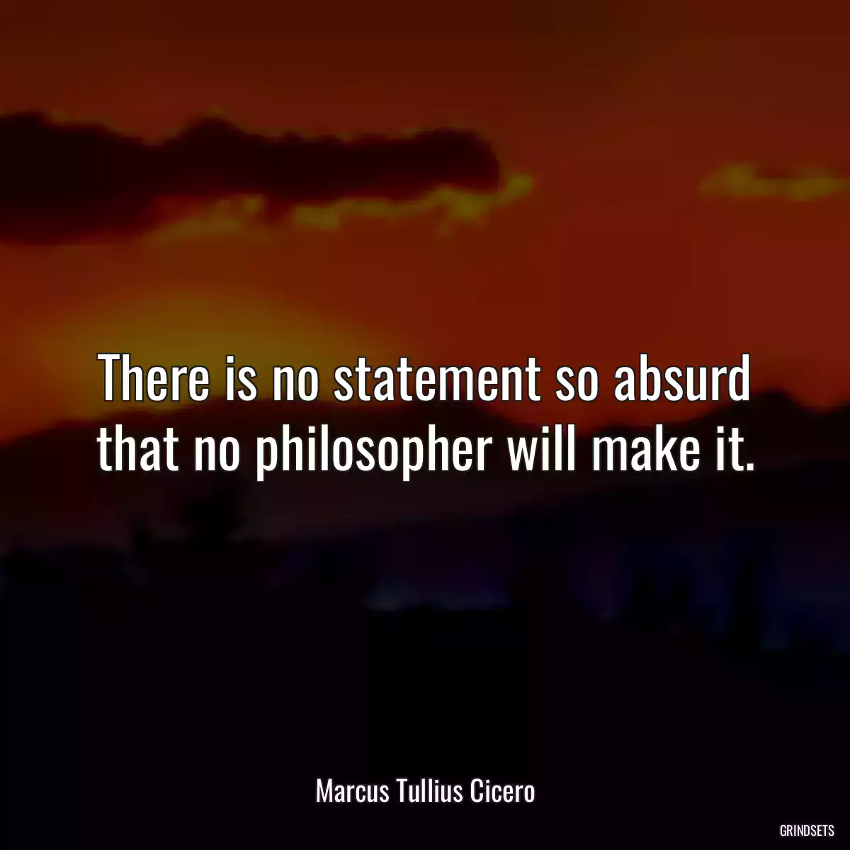 There is no statement so absurd that no philosopher will make it.