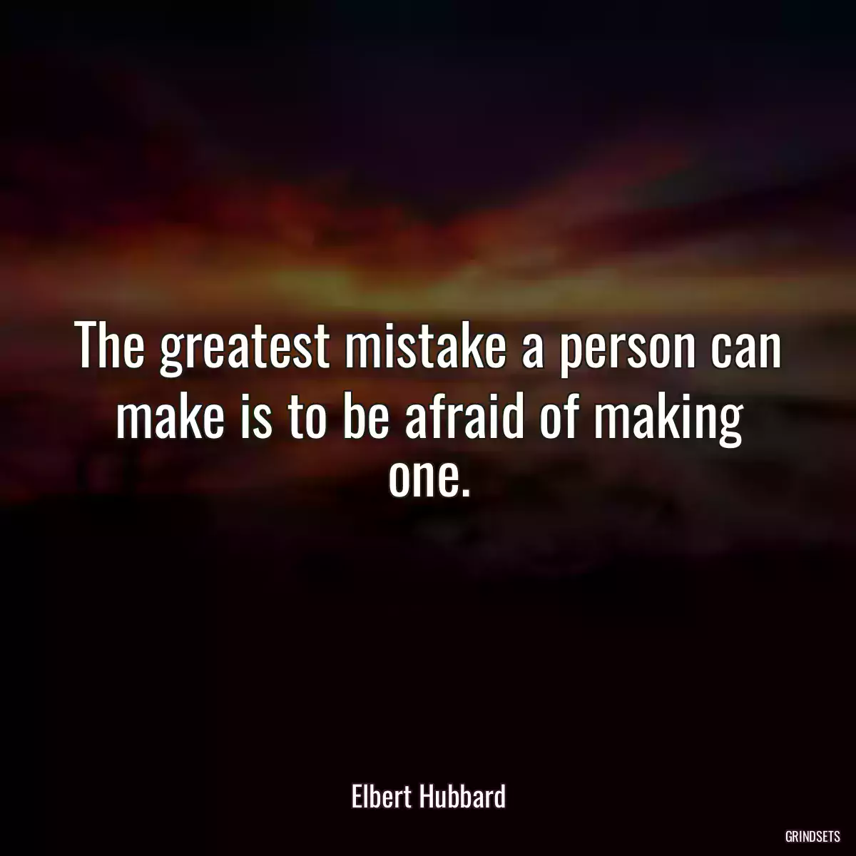 The greatest mistake a person can make is to be afraid of making one.