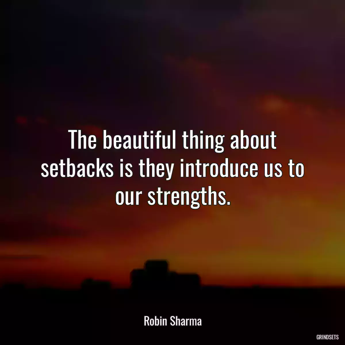 The beautiful thing about setbacks is they introduce us to our strengths.