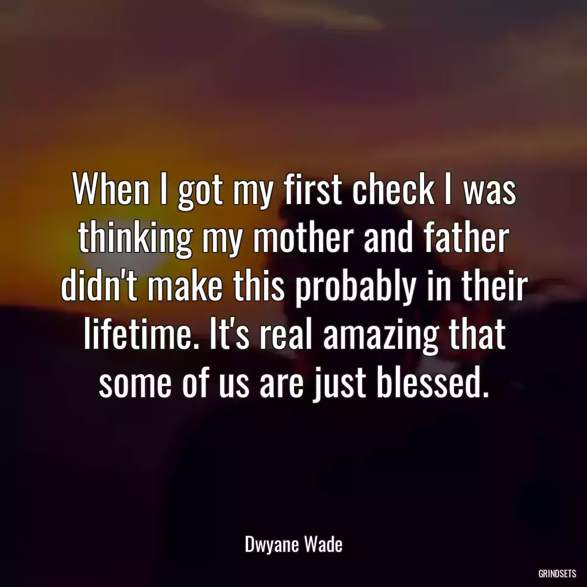 When I got my first check I was thinking my mother and father didn\'t make this probably in their lifetime. It\'s real amazing that some of us are just blessed.