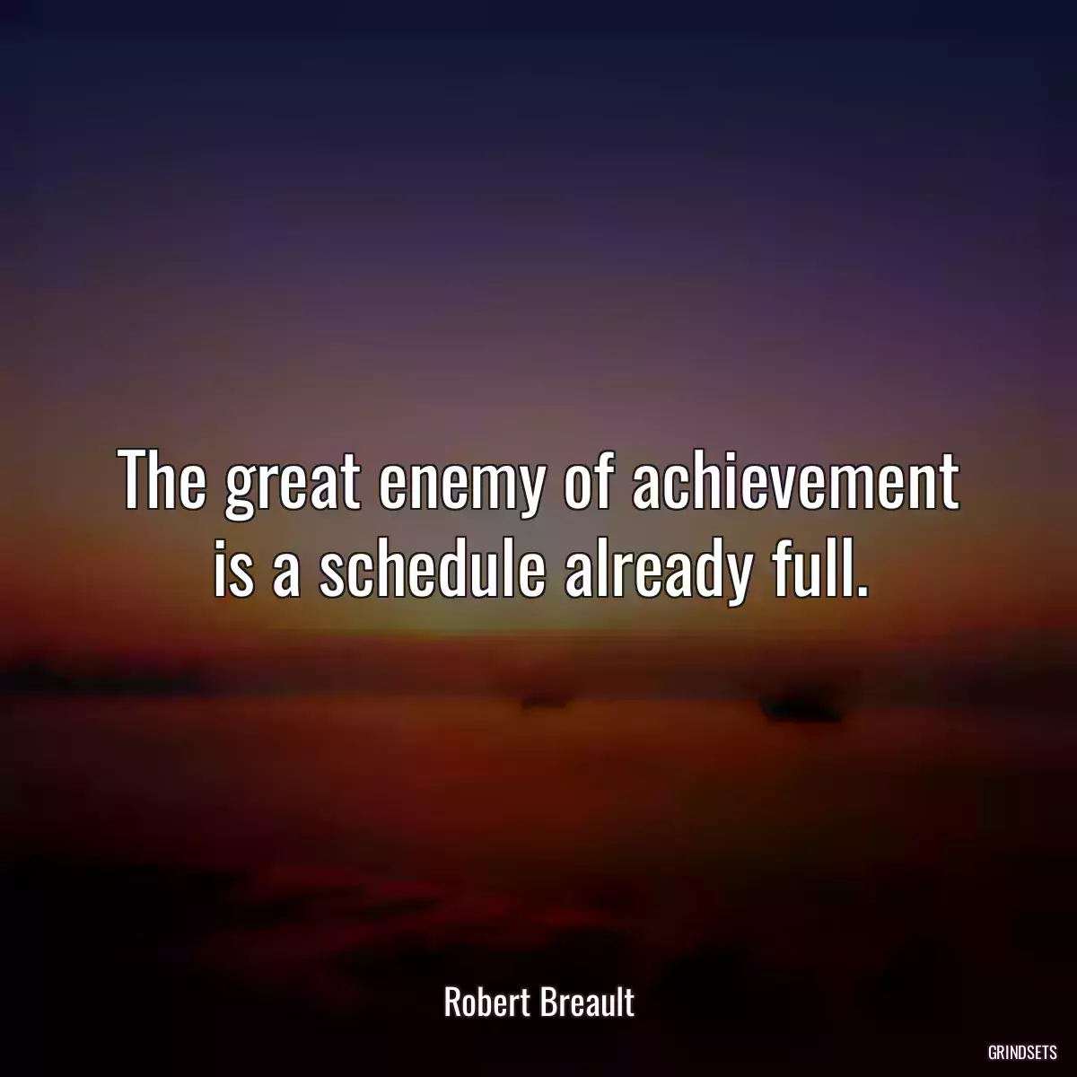 The great enemy of achievement is a schedule already full.