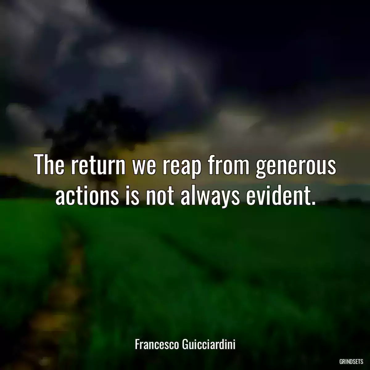 The return we reap from generous actions is not always evident.