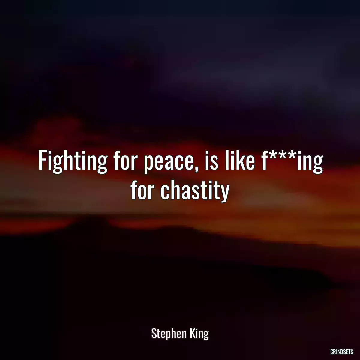 Fighting for peace, is like f***ing for chastity