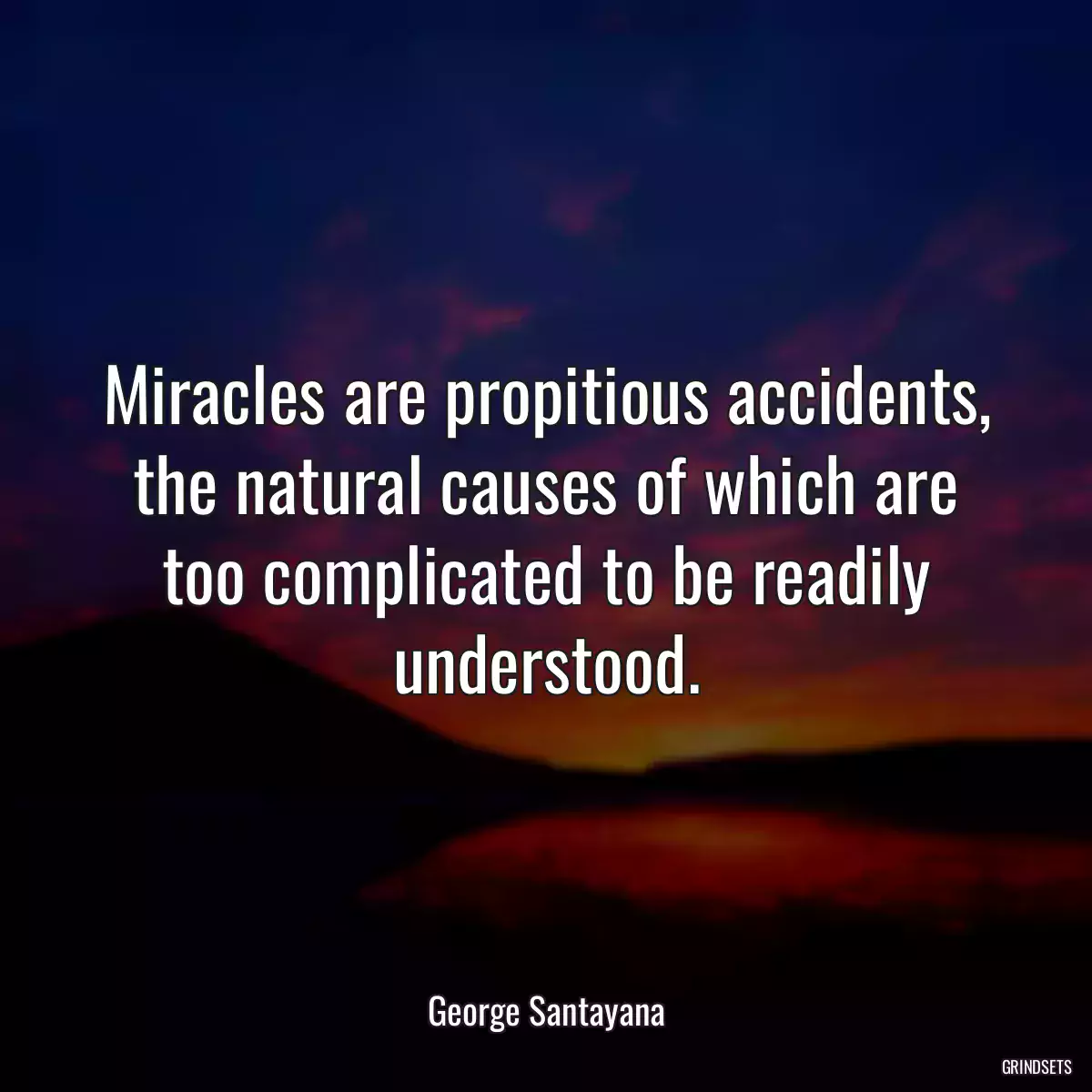 Miracles are propitious accidents, the natural causes of which are too complicated to be readily understood.