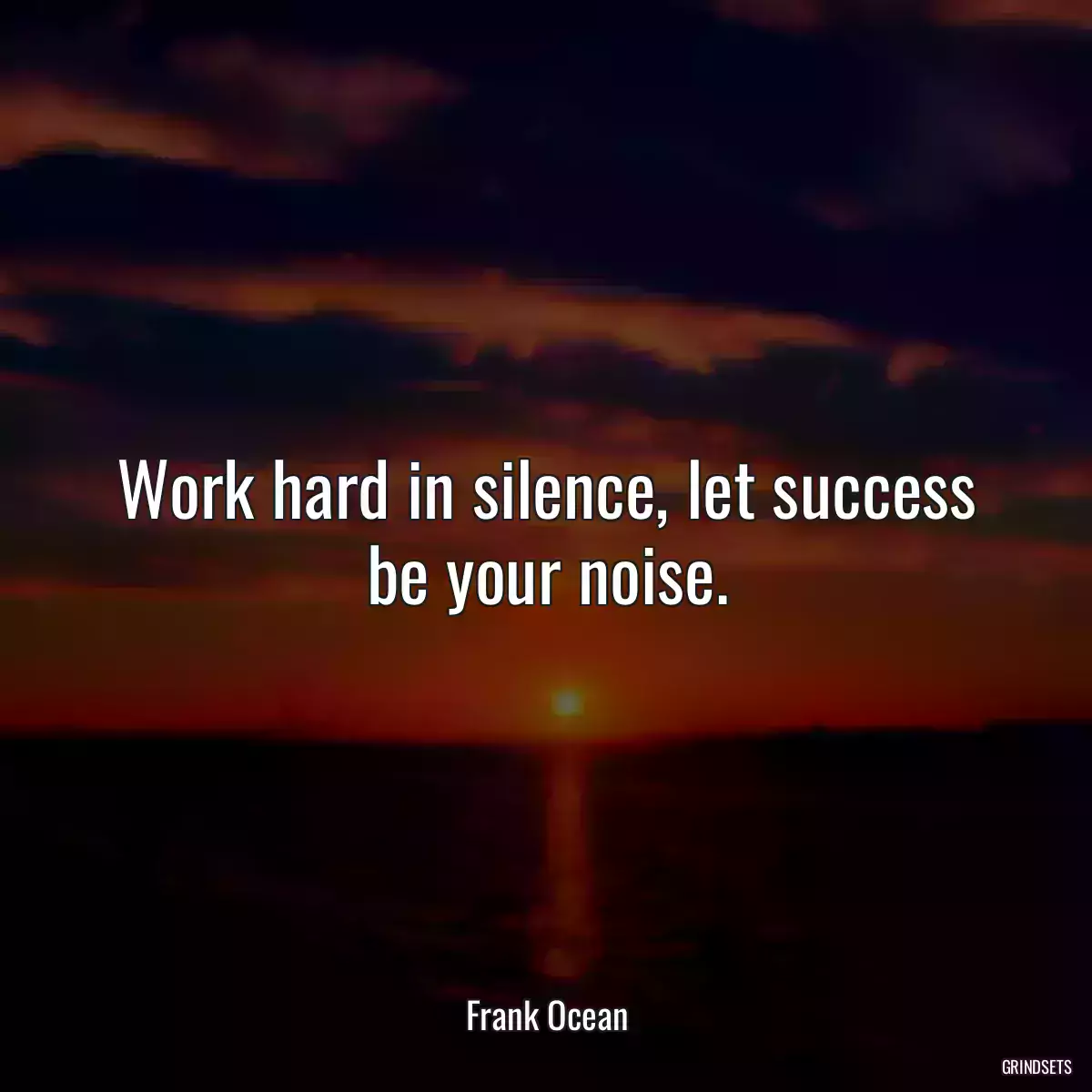 Work hard in silence, let success be your noise.