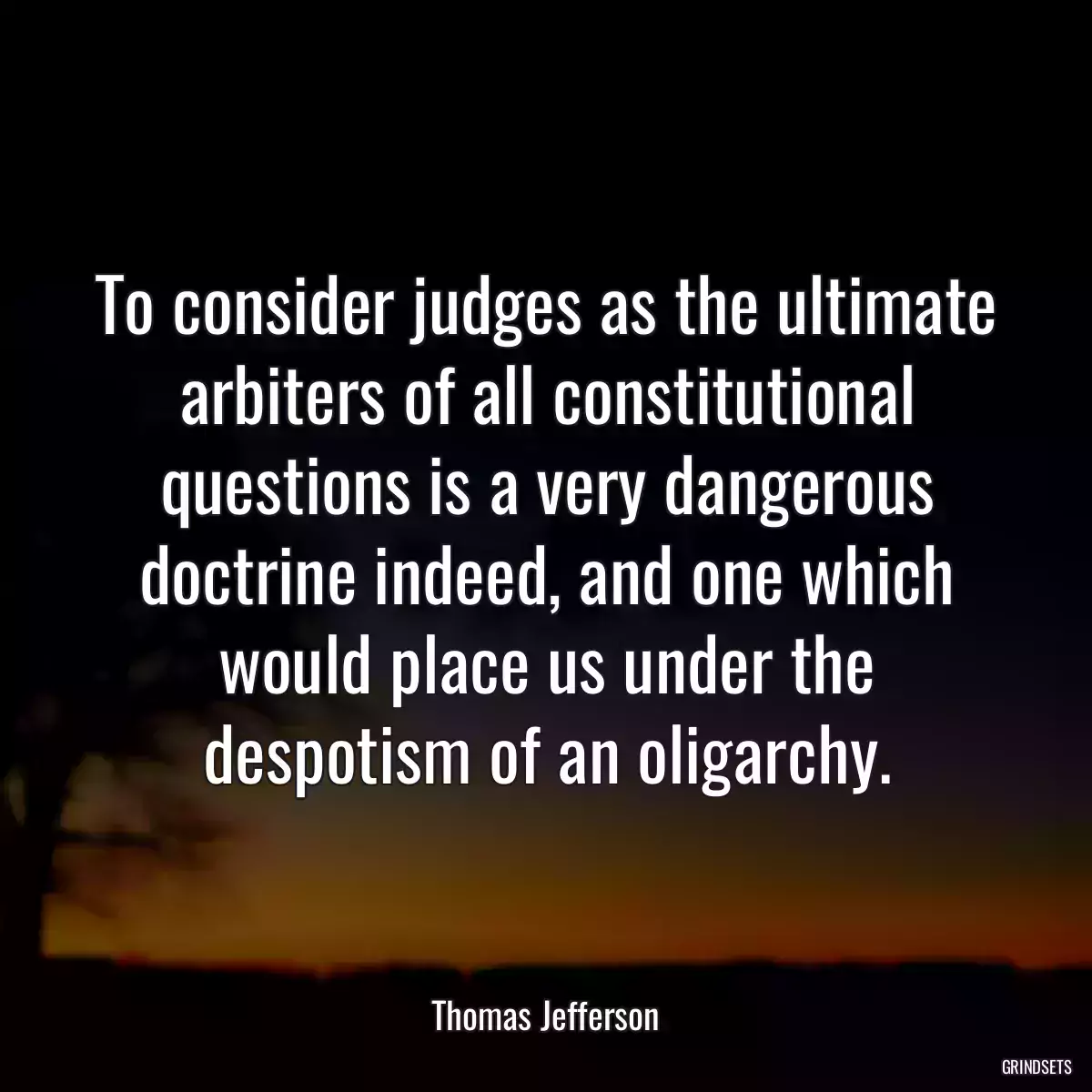 To consider judges as the ultimate arbiters of all constitutional questions is a very dangerous doctrine indeed, and one which would place us under the despotism of an oligarchy.