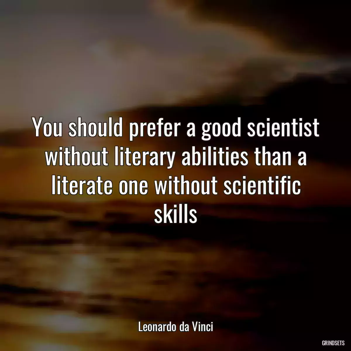 You should prefer a good scientist without literary abilities than a literate one without scientific skills