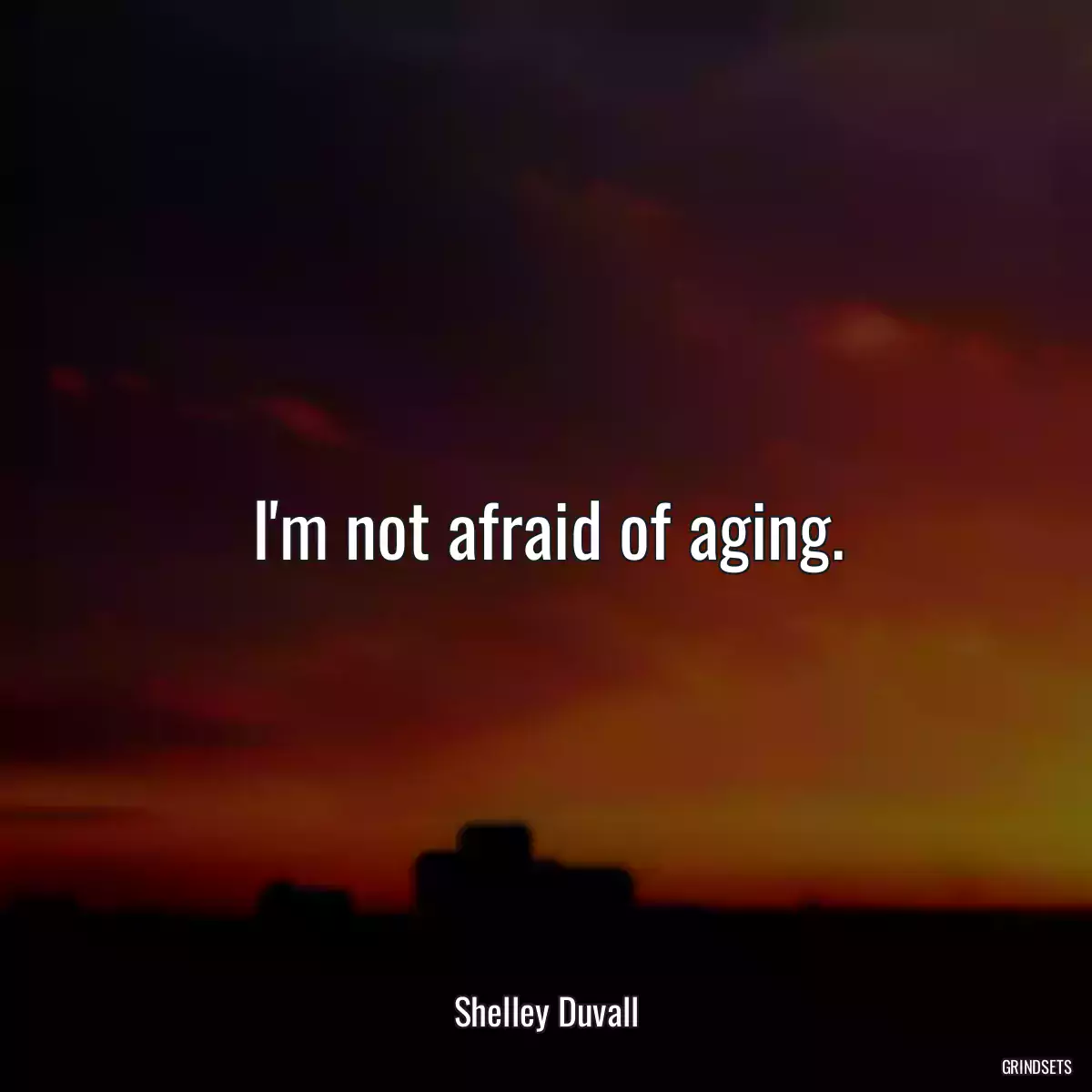 I\'m not afraid of aging.