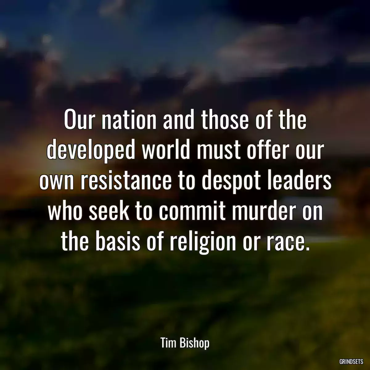 Our nation and those of the developed world must offer our own resistance to despot leaders who seek to commit murder on the basis of religion or race.