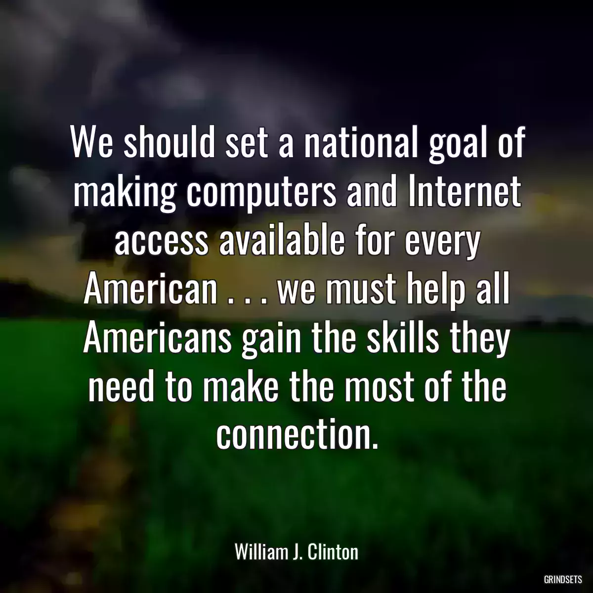 We should set a national goal of making computers and Internet access available for every American . . . we must help all Americans gain the skills they need to make the most of the connection.