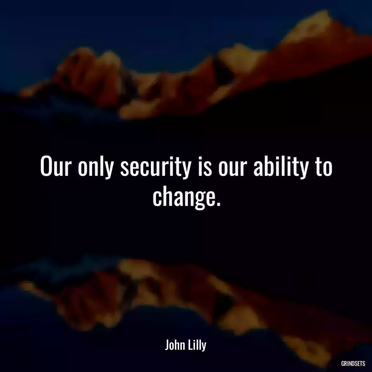 Our only security is our ability to change.