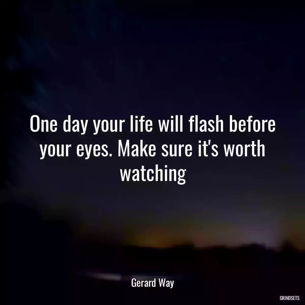 One day your life will flash before your eyes. Make sure it\'s worth watching