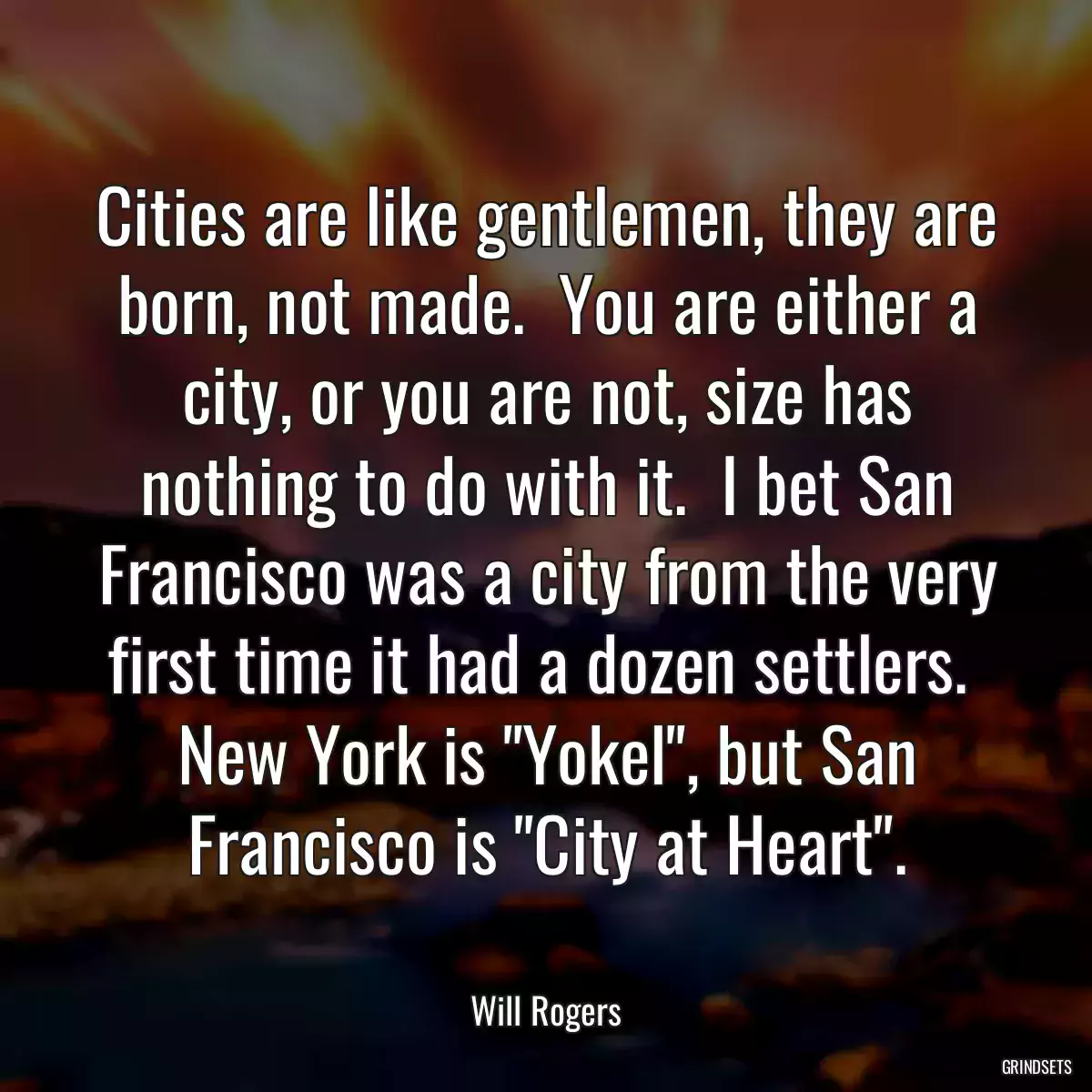 Cities are like gentlemen, they are born, not made.  You are either a city, or you are not, size has nothing to do with it.  I bet San Francisco was a city from the very first time it had a dozen settlers.  New York is \