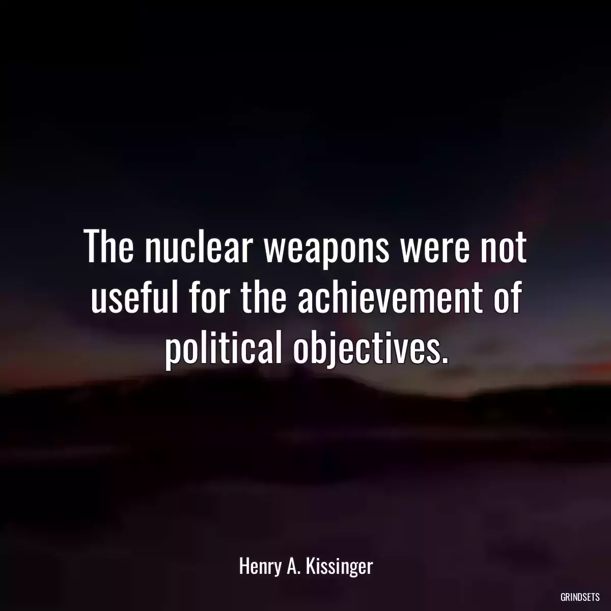 The nuclear weapons were not useful for the achievement of political objectives.