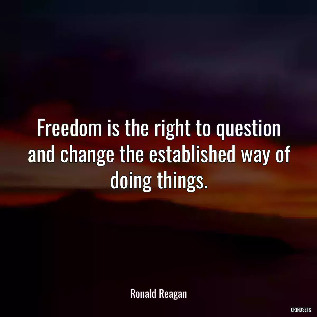 Freedom is the right to question and change the established way of doing things.