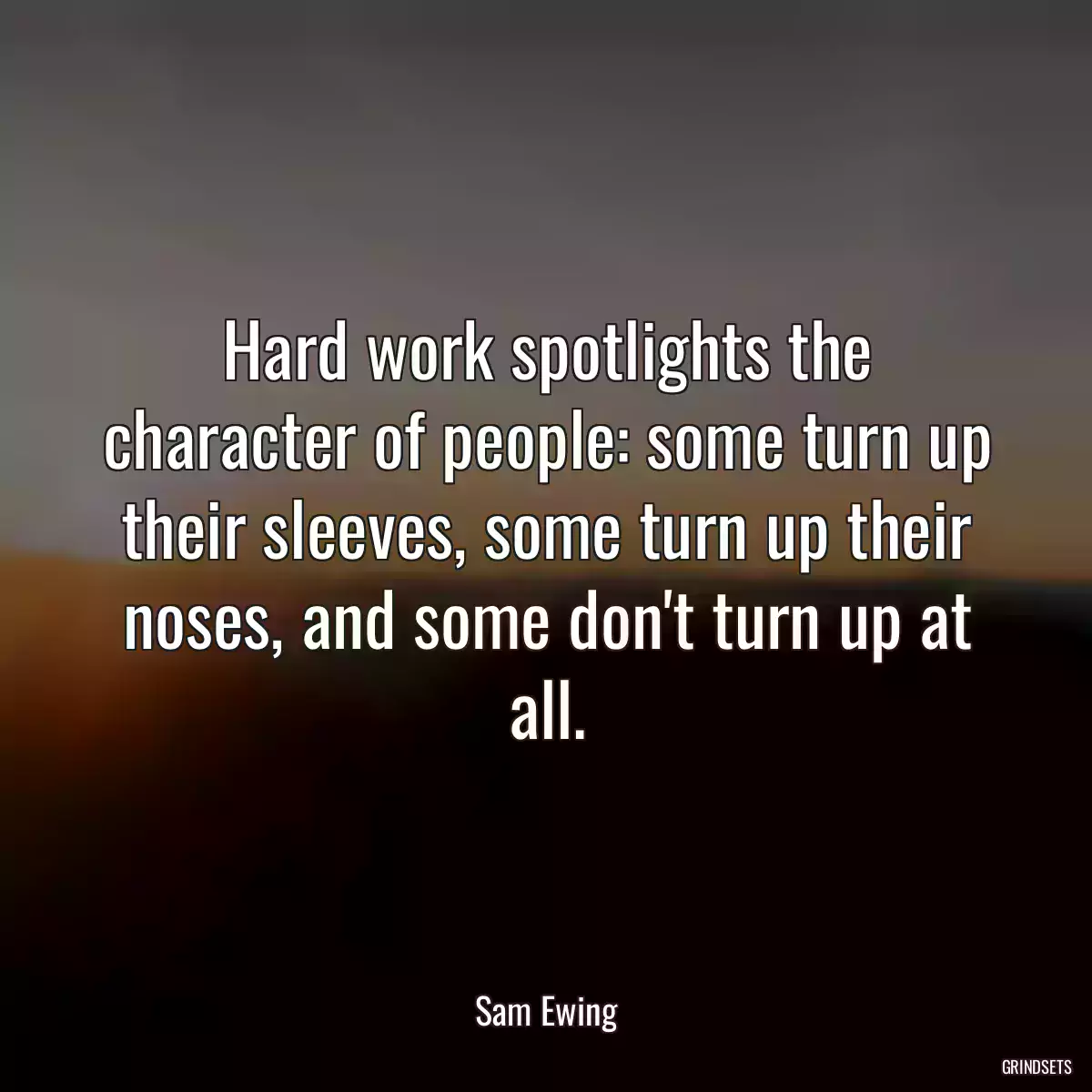 Hard work spotlights the character of people: some turn up their sleeves, some turn up their noses, and some don\'t turn up at all.