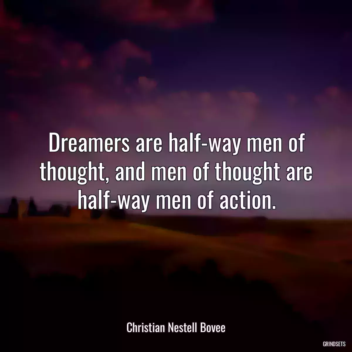 Dreamers are half-way men of thought, and men of thought are half-way men of action.