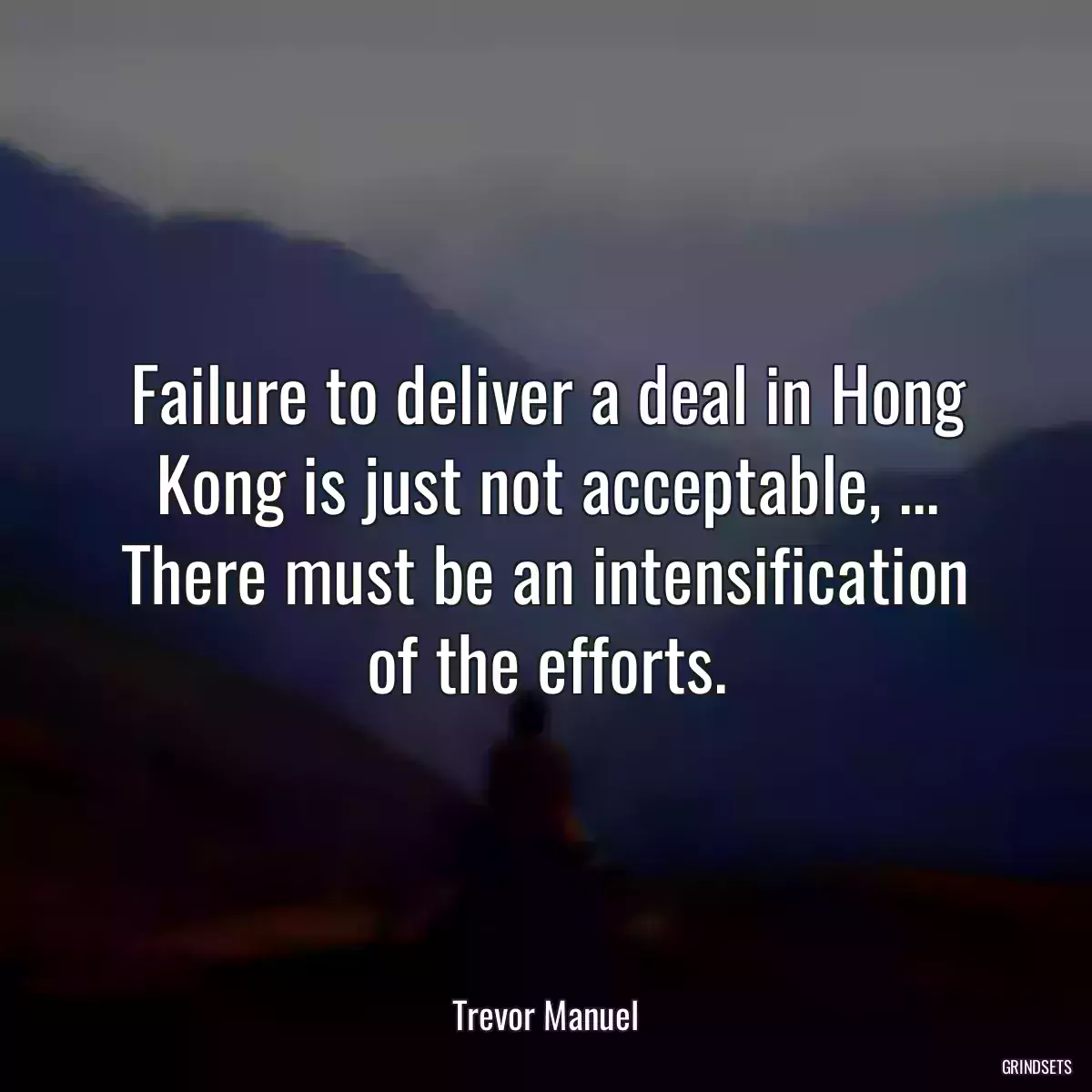 Failure to deliver a deal in Hong Kong is just not acceptable, ... There must be an intensification of the efforts.