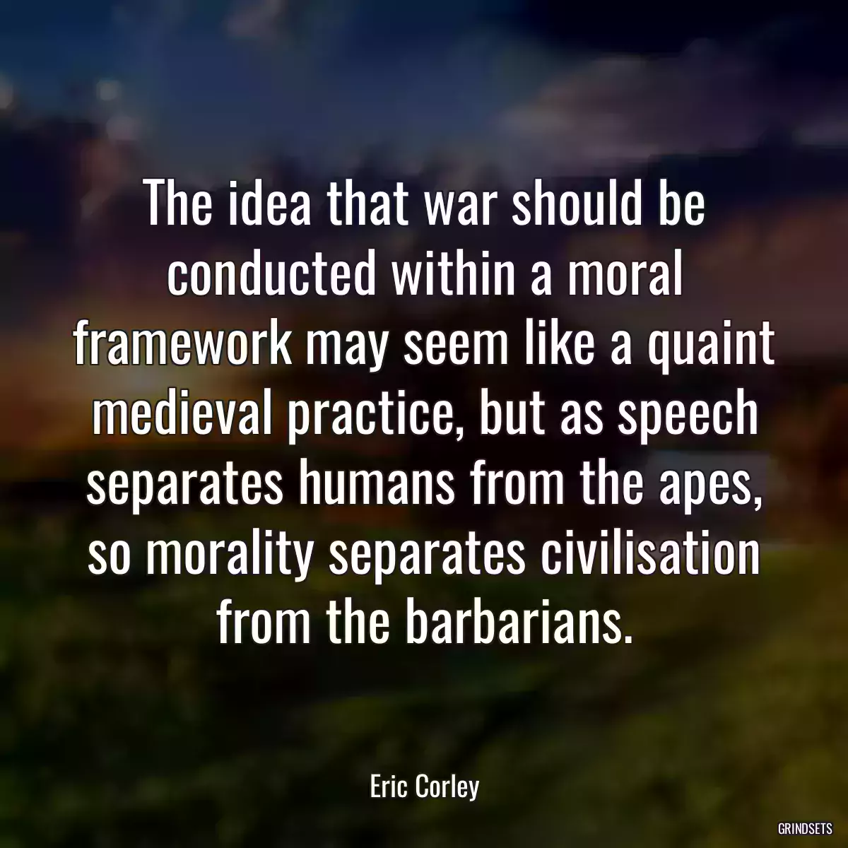 The idea that war should be conducted within a moral framework may seem like a quaint medieval practice, but as speech separates humans from the apes, so morality separates civilisation from the barbarians.