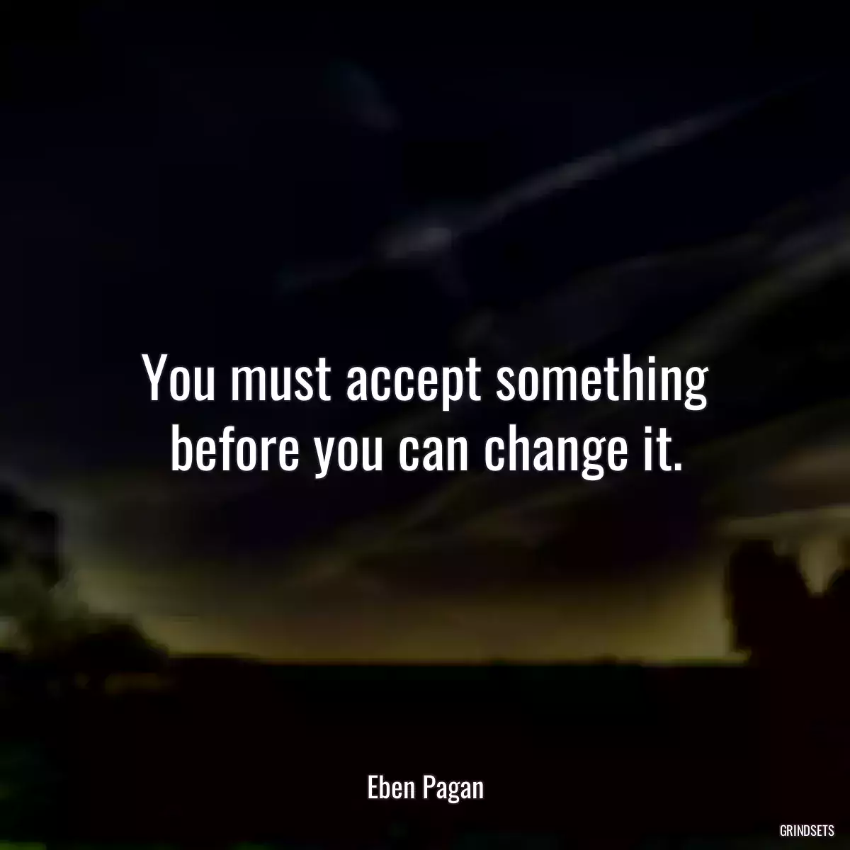 You must accept something before you can change it.