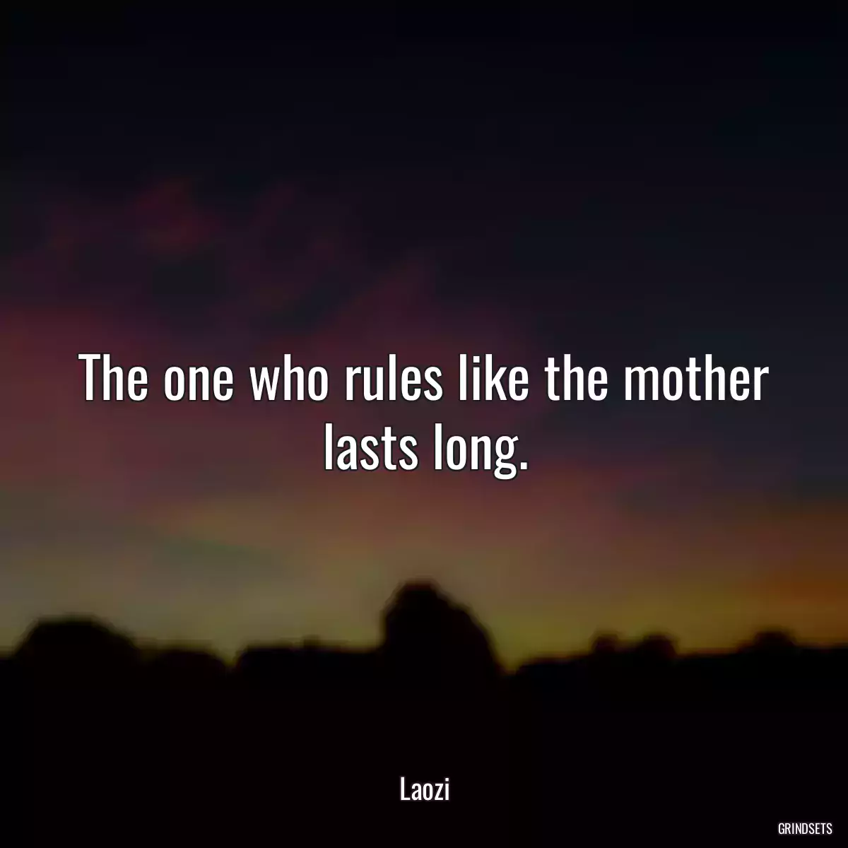 The one who rules like the mother lasts long.