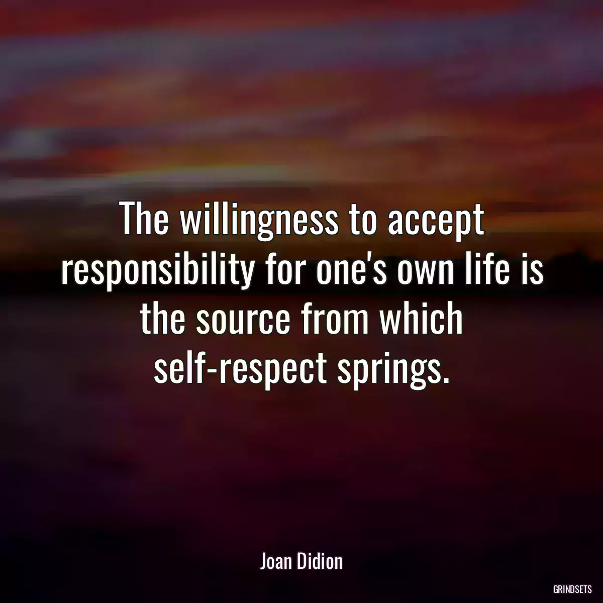 The willingness to accept responsibility for one\'s own life is the source from which self-respect springs.