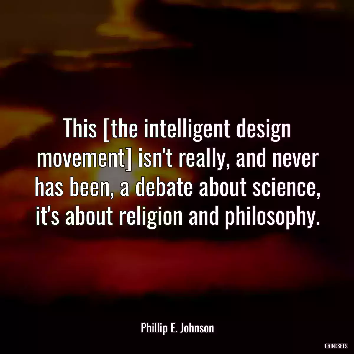 This [the intelligent design movement] isn\'t really, and never has been, a debate about science, it\'s about religion and philosophy.